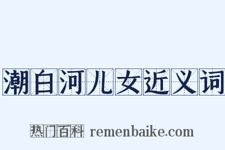 潮白河儿女近义词是什么意思的图片